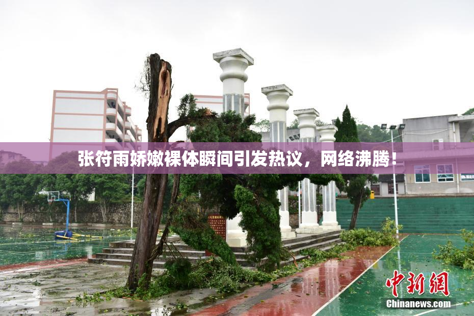 张符雨娇嫩裸体瞬间引发热议，网络沸腾！