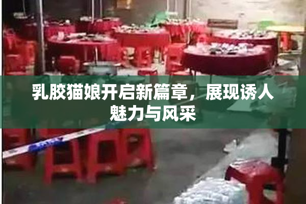 乳胶猫娘开启新篇章，展现诱人魅力与风采