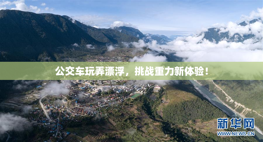 公交车玩弄漂浮，挑战重力新体验！