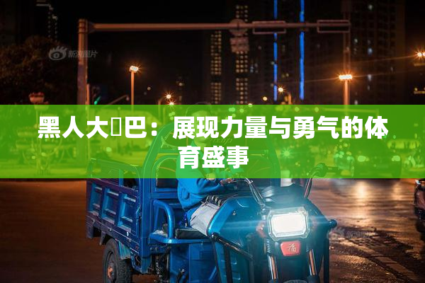 黑人大鷄巴：展现力量与勇气的体育盛事