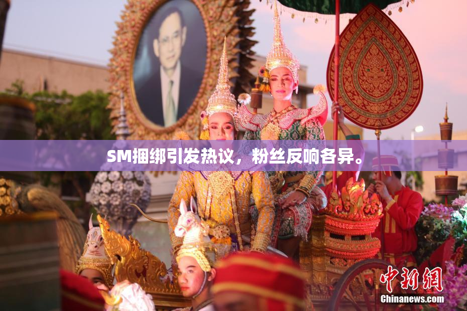 SM捆绑引发热议，粉丝反响各异。