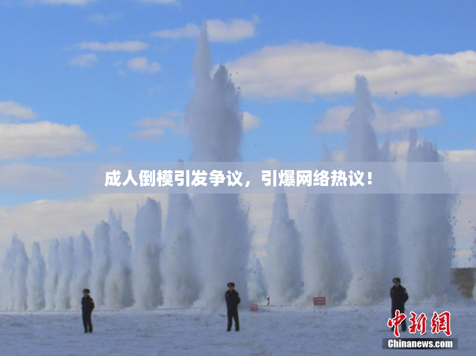 成人倒模引发争议，引爆网络热议！