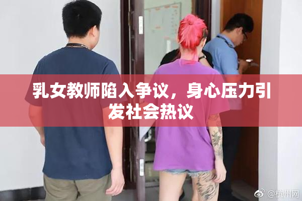 乳女教师陷入争议，身心压力引发社会热议