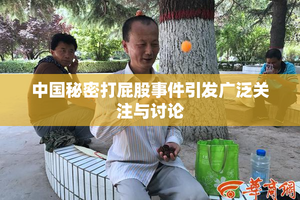 中国秘密打屁股事件引发广泛关注与讨论