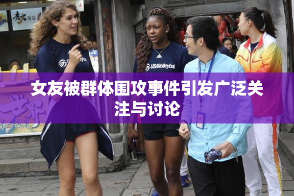 女友被群体围攻事件引发广泛关注与讨论