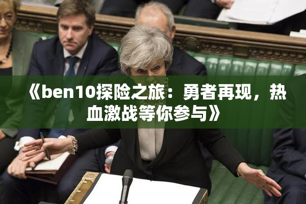 《ben10探险之旅：勇者再现，热血激战等你参与》