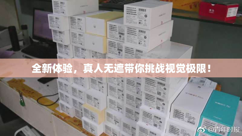 全新体验，真人无遮带你挑战视觉极限！