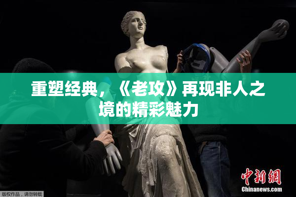 重塑经典，《老攻》再现非人之境的精彩魅力