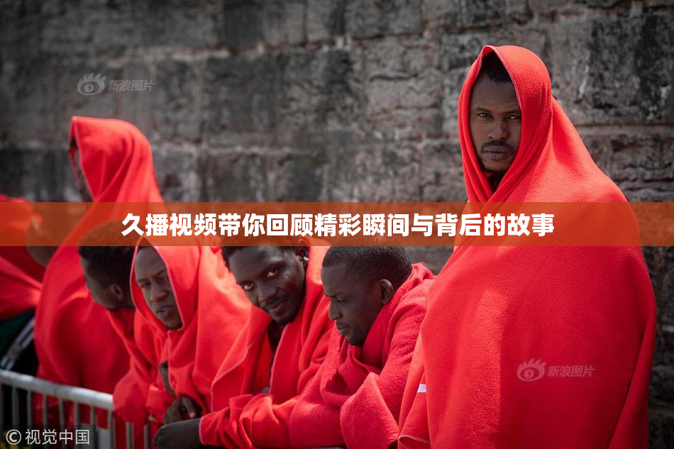 久播视频带你回顾精彩瞬间与背后的故事
