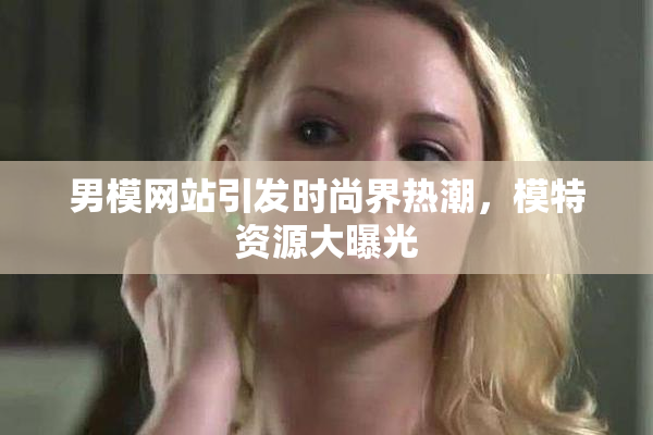 男模网站引发时尚界热潮，模特资源大曝光