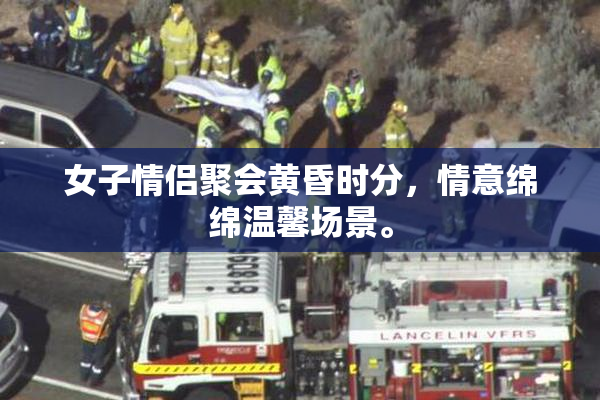 女子情侣聚会黄昏时分，情意绵绵温馨场景。