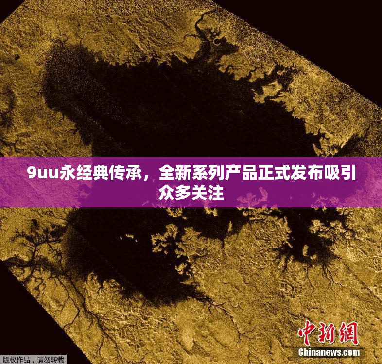 9uu永经典传承，全新系列产品正式发布吸引众多关注
