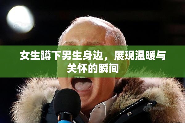 女生蹲下男生身边，展现温暖与关怀的瞬间