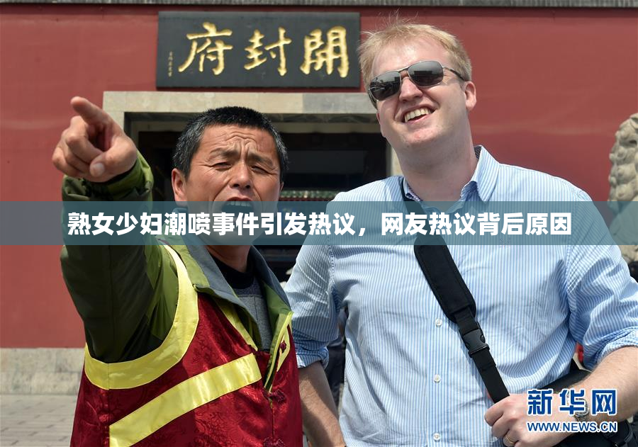 熟女少妇潮喷事件引发热议，网友热议背后原因
