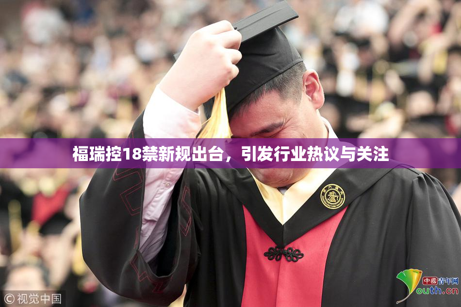 福瑞控18禁新规出台，引发行业热议与关注