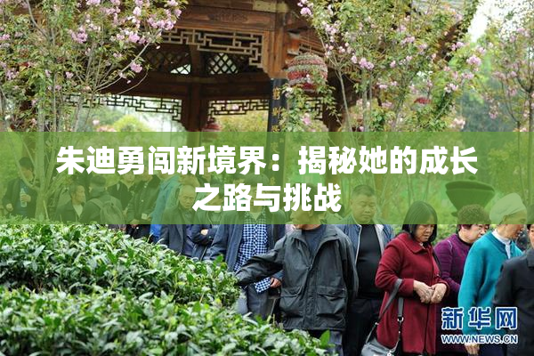 朱迪勇闯新境界：揭秘她的成长之路与挑战