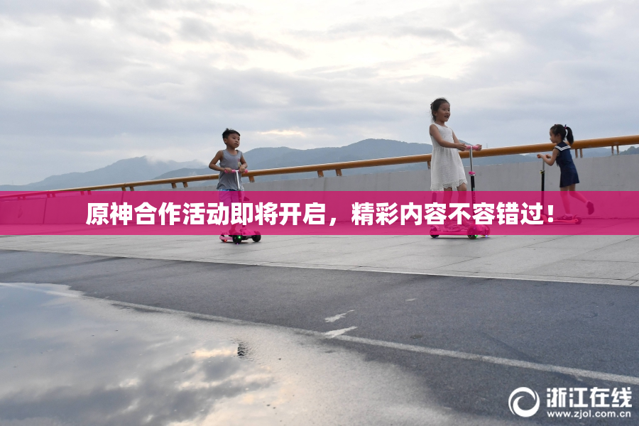 原神合作活动即将开启，精彩内容不容错过！