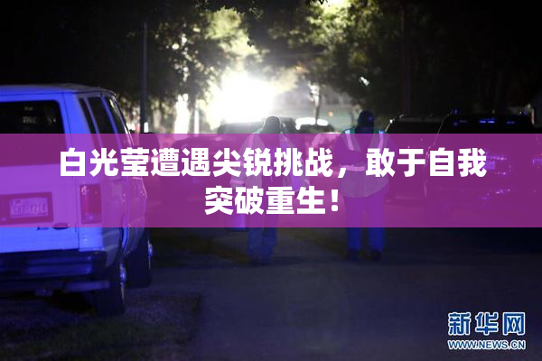 白光莹遭遇尖锐挑战，敢于自我突破重生！