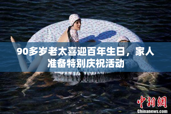 90多岁老太喜迎百年生日，家人准备特别庆祝活动