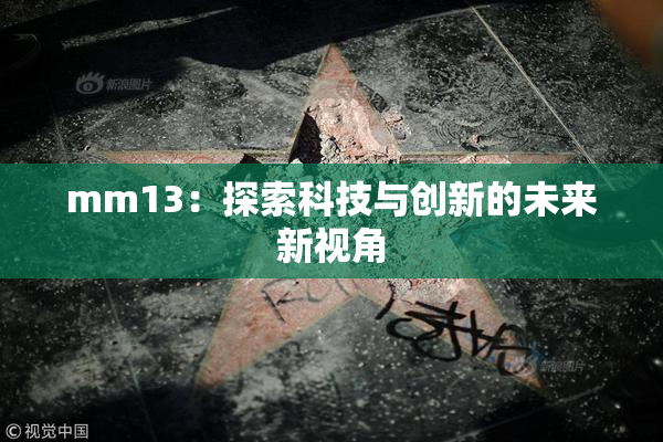 mm13：探索科技与创新的未来新视角