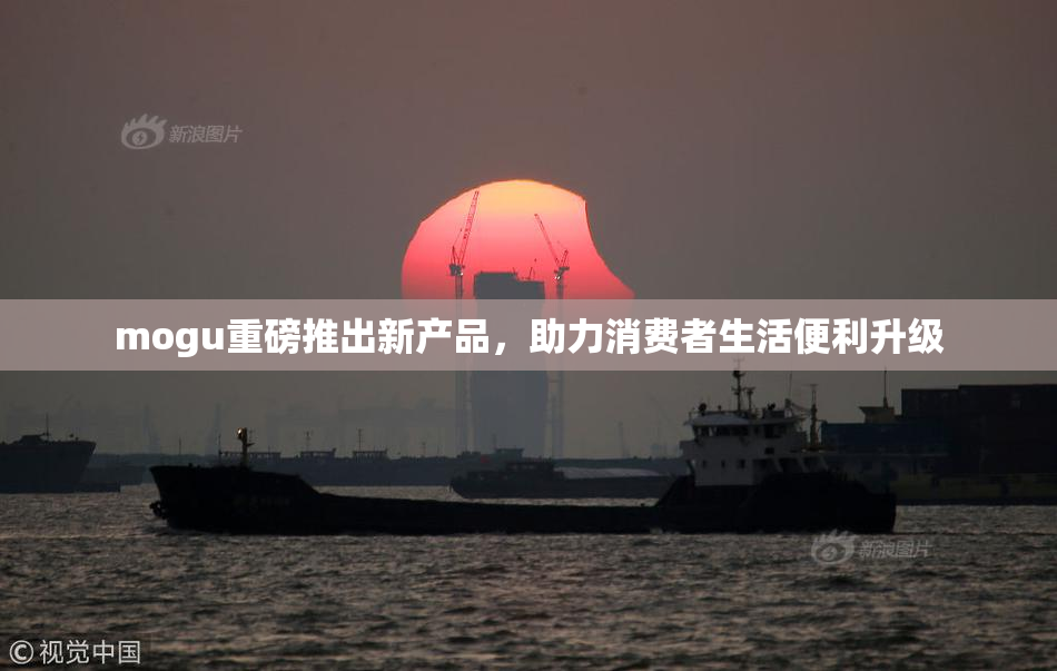 mogu重磅推出新产品，助力消费者生活便利升级