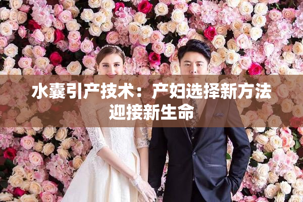 水囊引产技术：产妇选择新方法迎接新生命