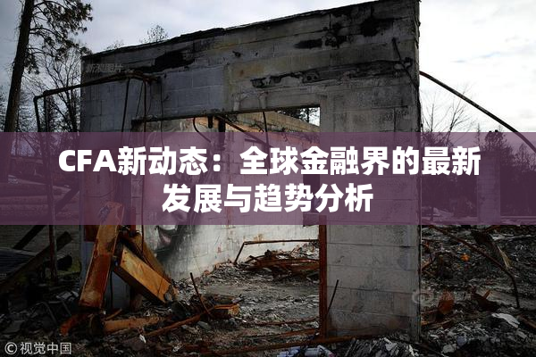 CFA新动态：全球金融界的最新发展与趋势分析