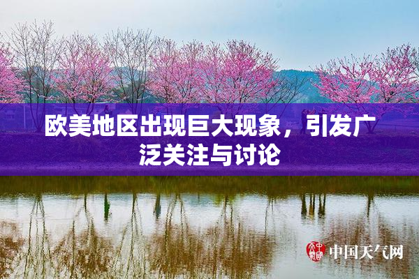 欧美地区出现巨大现象，引发广泛关注与讨论