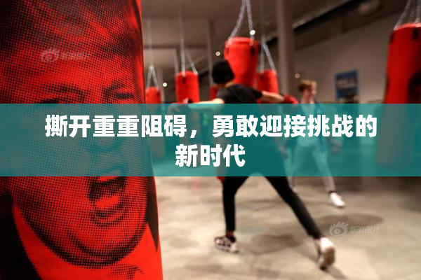 撕开重重阻碍，勇敢迎接挑战的新时代