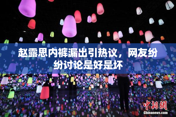 赵露思内裤漏出引热议，网友纷纷讨论是好是坏