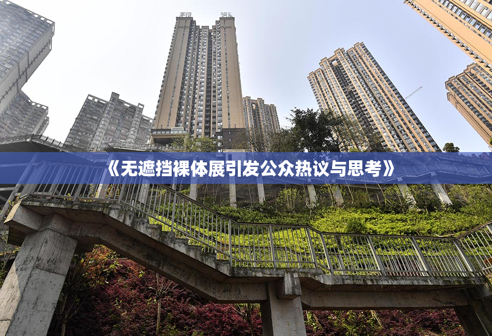 《无遮挡裸体展引发公众热议与思考》