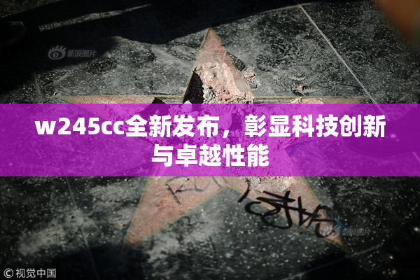 w245cc全新发布，彰显科技创新与卓越性能