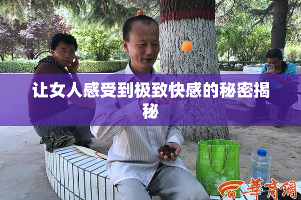 让女人感受到极致快感的秘密揭秘