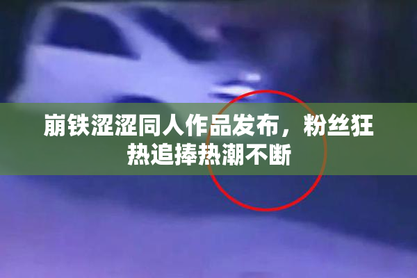 崩铁涩涩同人作品发布，粉丝狂热追捧热潮不断