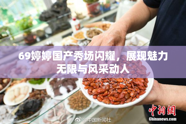 69婷婷国产秀场闪耀，展现魅力无限与风采动人