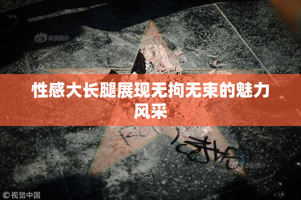 性感大长腿展现无拘无束的魅力风采