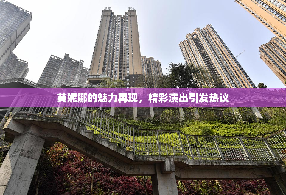 芙妮娜的魅力再现，精彩演出引发热议