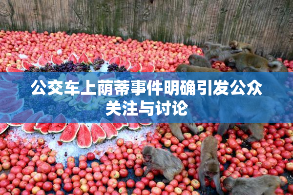 公交车上荫蒂事件明确引发公众关注与讨论
