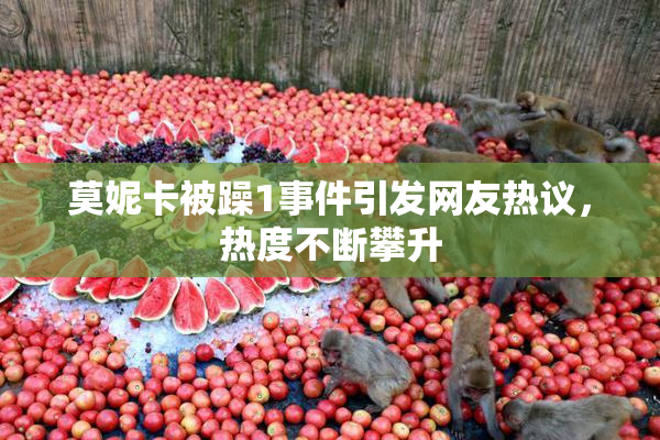 莫妮卡被躁1事件引发网友热议，热度不断攀升