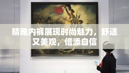 晴雅内裤展现时尚魅力，舒适又美观，倍添自信