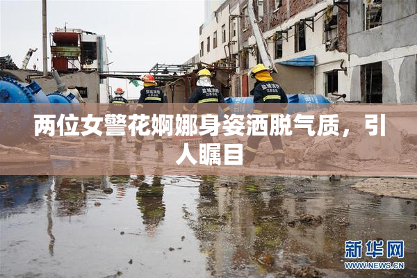 两位女警花婀娜身姿洒脱气质，引人瞩目
