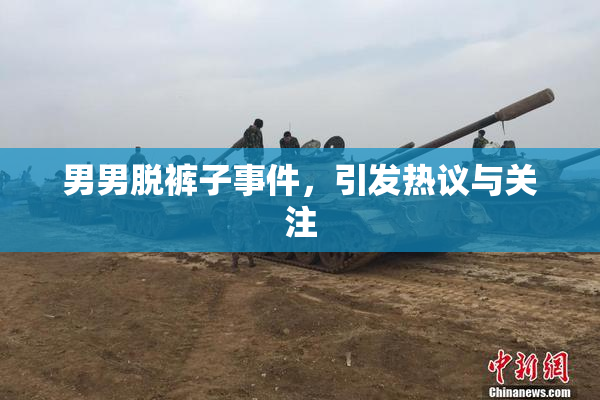 男男脱裤子事件，引发热议与关注