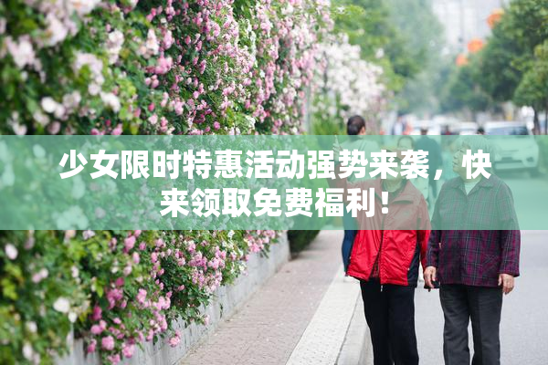 少女限时特惠活动强势来袭，快来领取免费福利！