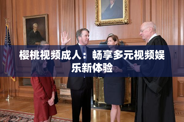樱桃视频成人：畅享多元视频娱乐新体验
