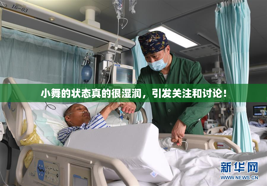 小舞的状态真的很湿润，引发关注和讨论！