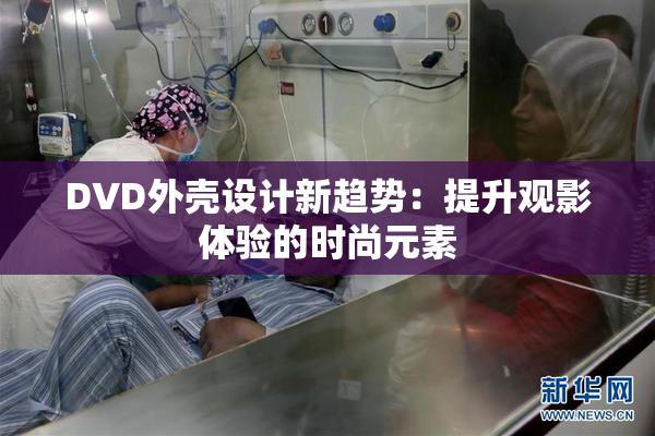DVD外壳设计新趋势：提升观影体验的时尚元素