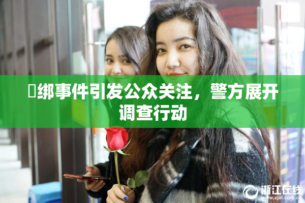 秵绑事件引发公众关注，警方展开调查行动