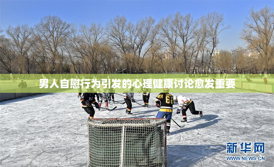 男人自慰行为引发的心理健康讨论愈发重要