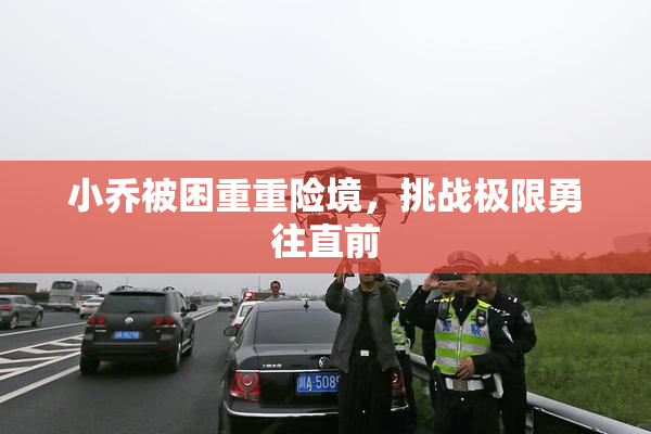 小乔被困重重险境，挑战极限勇往直前
