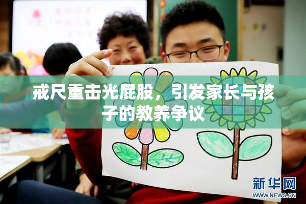 戒尺重击光屁股，引发家长与孩子的教养争议